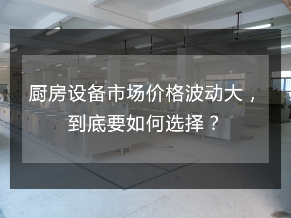 厨房设备市场价格波动大，到底要如何选择？
