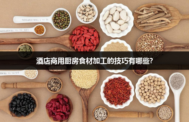酒店商用厨房食材加工的技巧有哪些?