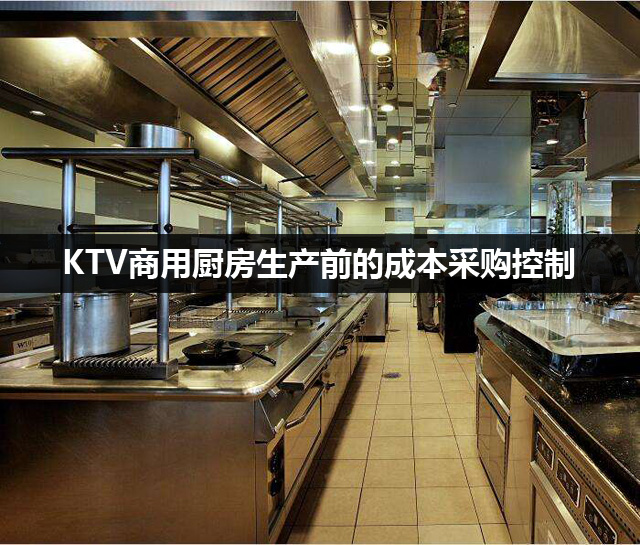 KTV商用厨房生产前的成本采购控制