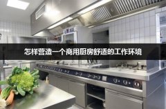 怎样营造一个商用厨房舒适的工作环境