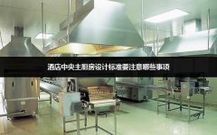 酒店中央主厨房设计标准要注意哪些事项
