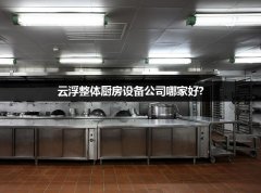 云浮整体厨房设备公司哪家好?