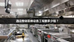 酒店整体厨房设备工程要多少钱？
