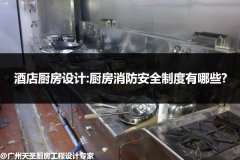 酒店厨房设计:厨房消防安全制度有哪些?