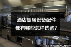 酒店厨房设备配件都有哪些怎样选购？